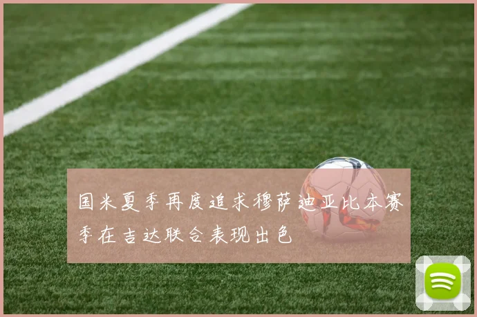 国米夏季再度追求穆萨迪亚比本赛季在吉达联合表现出色