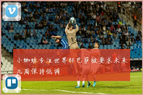 小蜘蛛专注世界杯巴萨被要求未来几周保持低调