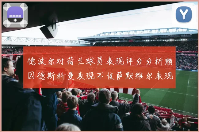 德波尔对荷兰球员表现评分分析赖因德斯科曼表现不佳萨默维尔表现出色