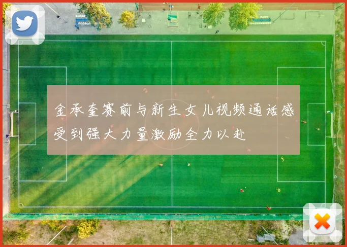 金承奎赛前与新生女儿视频通话感受到强大力量激励全力以赴