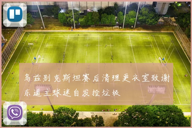 乌兹别克斯坦赛后清理更衣室致谢东道主球迷自发捡垃圾