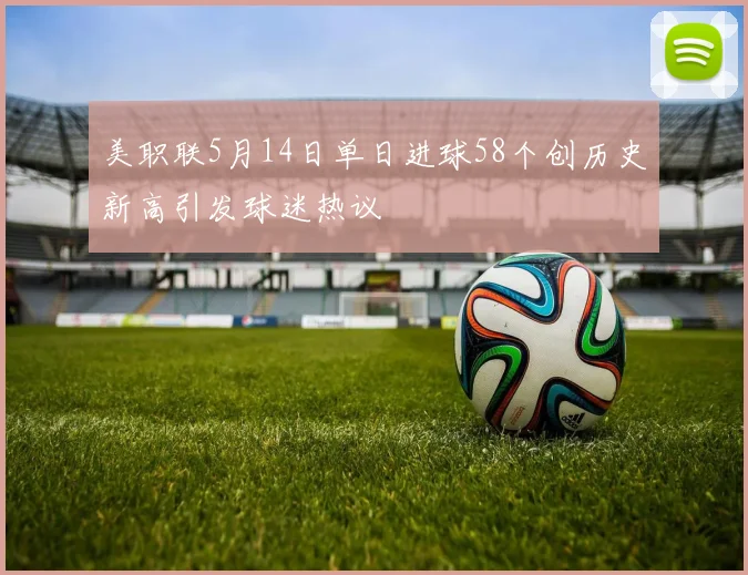 美职联5月14日单日进球58个创历史新高引发球迷热议