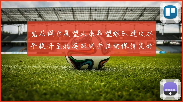 克尼佩尔展望未来希望球队进攻水平提升至精英级别并持续保持良好状态