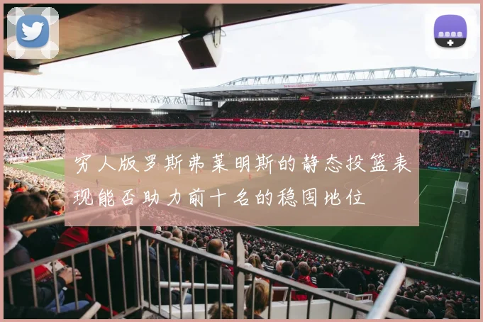 穷人版罗斯弗莱明斯的静态投篮表现能否助力前十名的稳固地位